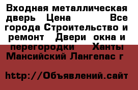 Входная металлическая дверь › Цена ­ 3 500 - Все города Строительство и ремонт » Двери, окна и перегородки   . Ханты-Мансийский,Лангепас г.